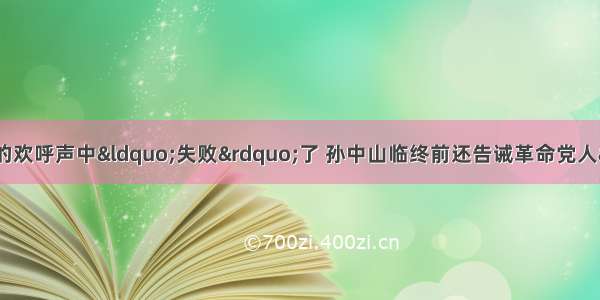 辛亥革命在一片胜利的欢呼声中“失败”了 孙中山临终前还告诫革命党人“革命尚未成功