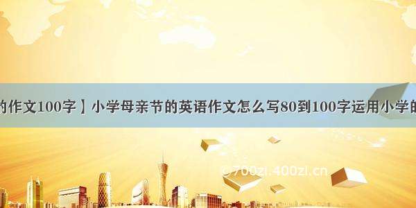 【感恩母亲的作文100字】小学母亲节的英语作文怎么写80到100字运用小学的单词句子(牛