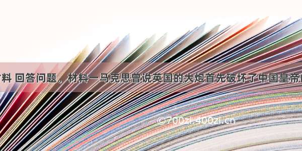 阅读下列材料 回答问题。材料一马克思曾说英国的大炮首先破坏了中国皇帝的权威 迫使