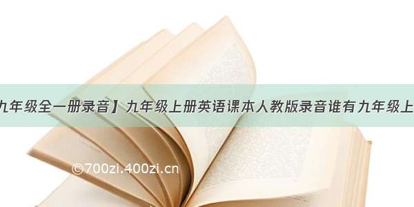 【英语九年级全一册录音】九年级上册英语课本人教版录音谁有九年级上册英语课