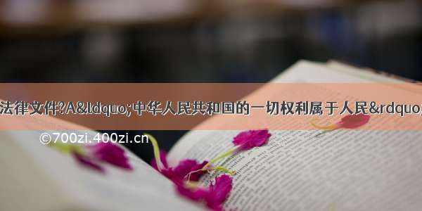 下列哪项内容出自下图法律文件?A“中华人民共和国的一切权利属于人民”B．“自由独立