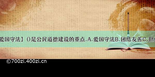 【爱国守法】()是公民道德建设的重点.A.爱国守法B.团结友善C.勤俭...