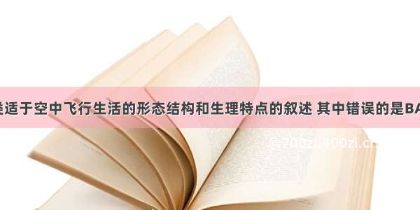 下面是鸟类适于空中飞行生活的形态结构和生理特点的叙述 其中错误的是BA. 体表被覆