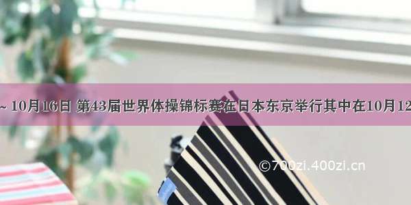 10月7日～10月16日 第43届世界体操锦标赛在日本东京举行其中在10月12日男团决