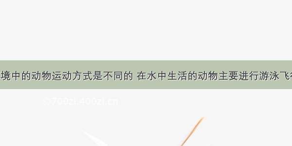 不同生活环境中的动物运动方式是不同的 在水中生活的动物主要进行游泳飞行适应运动 