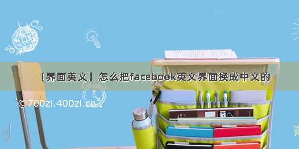 【界面英文】怎么把facebook英文界面换成中文的