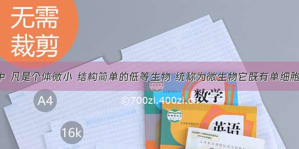 在生物圈中 凡是个体微小 结构简单的低等生物 统称为微生物它既有单细胞的 如细菌