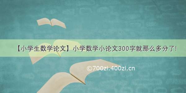 【小学生数学论文】小学数学小论文300字就那么多分了!