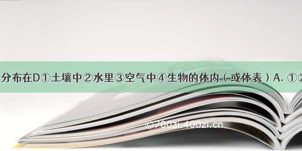 细菌和真菌分布在D①土壤中②水里③空气中④生物的体内（或体表）A. ①②B. ③④C.