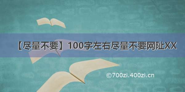 【尽量不要】100字左右尽量不要网阯XX