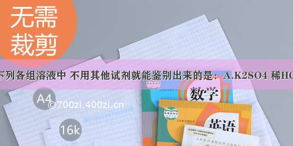 单选题下列各组溶液中 不用其他试剂就能鉴别出来的是：A.K2SO4 稀HCl Na2N