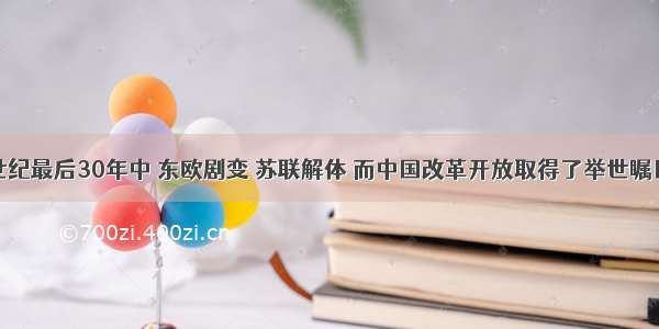 单选题20世纪最后30年中 东欧剧变 苏联解体 而中国改革开放取得了举世瞩目的成就 一