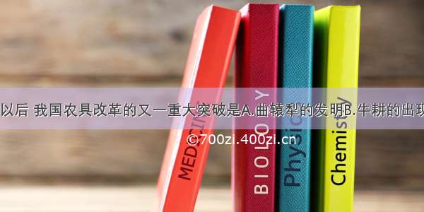 单选题汉代以后 我国农具改革的又一重大突破是A.曲辕犁的发明B.牛耕的出现C.铁农具的