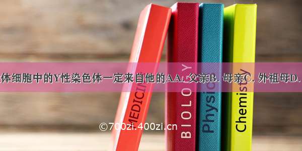 男性体细胞中的Y性染色体一定来自他的AA. 父亲B. 母亲C. 外祖母D. 祖母