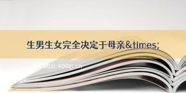 生男生女完全决定于母亲×．