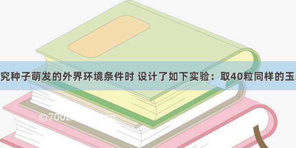 某同学在探究种子萌发的外界环境条件时 设计了如下实验：取40粒同样的玉米种子 分成