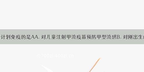 下列不属于计划免疫的是AA. 对儿童注射甲流疫苗预防甲型流感B. 对刚出生的婴儿注射