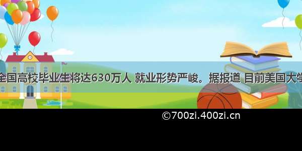 单选题全国高校毕业生将达630万人 就业形势严峻。据报道 目前美国大学毕业生