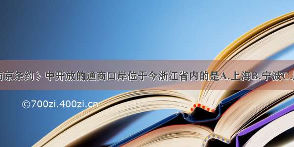 单选题《南京条约》中开放的通商口岸位于今浙江省内的是A.上海B.宁波C.厦门D.广州