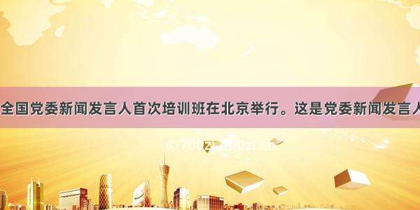 多选题日前 全国党委新闻发言人首次培训班在北京举行。这是党委新闻发言人制度建立以