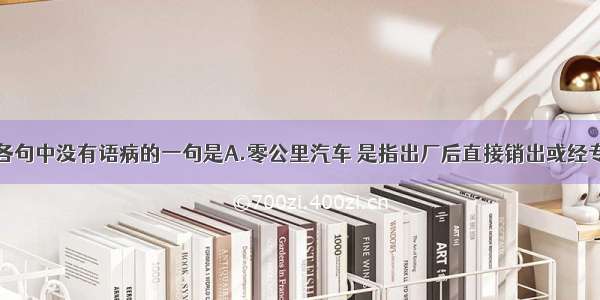 单选题下列各句中没有语病的一句是A.零公里汽车 是指出厂后直接销出或经专用运输车送