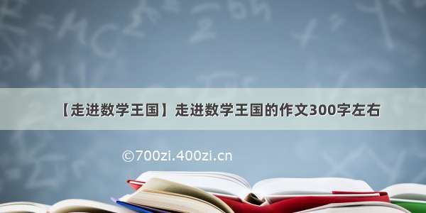 【走进数学王国】走进数学王国的作文300字左右