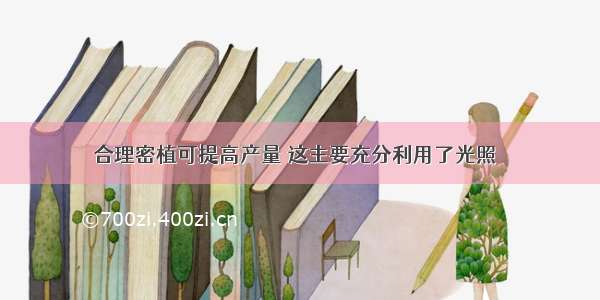 合理密植可提高产量 这主要充分利用了光照√．