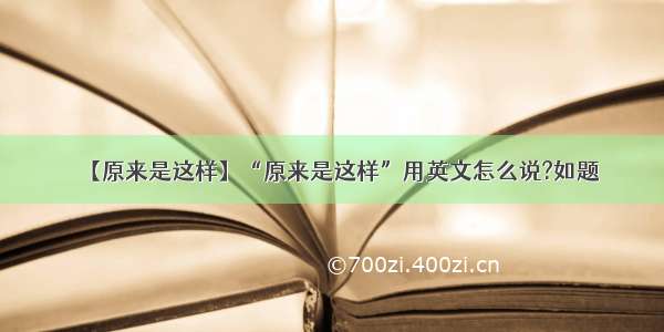 【原来是这样】“原来是这样”用英文怎么说?如题