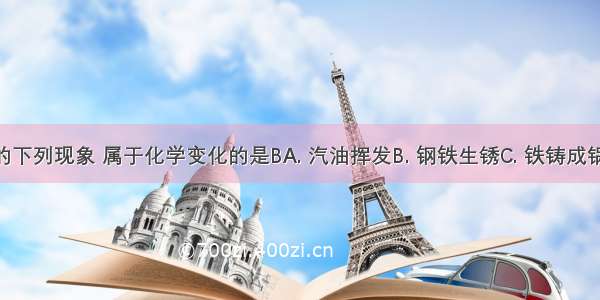 生活中常见的下列现象 属于化学变化的是BA. 汽油挥发B. 钢铁生锈C. 铁铸成锅D. 水分蒸发