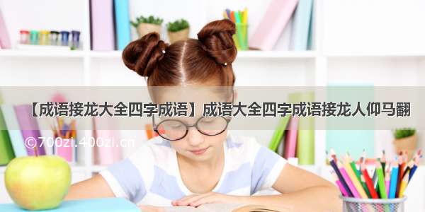 【成语接龙大全四字成语】成语大全四字成语接龙人仰马翻