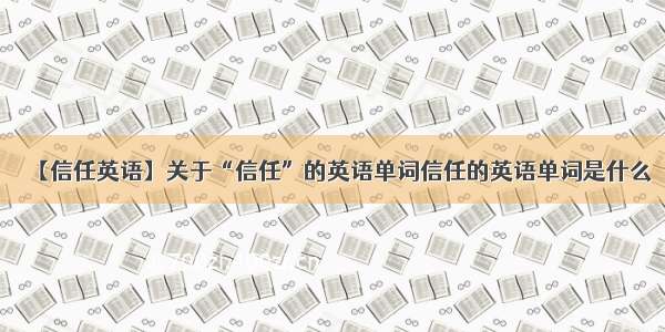 【信任英语】关于“信任”的英语单词信任的英语单词是什么