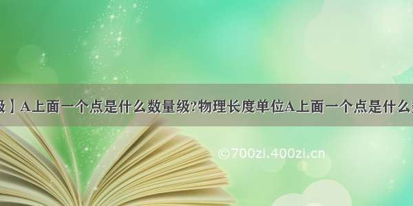 【数量级】A上面一个点是什么数量级?物理长度单位A上面一个点是什么数量级?...