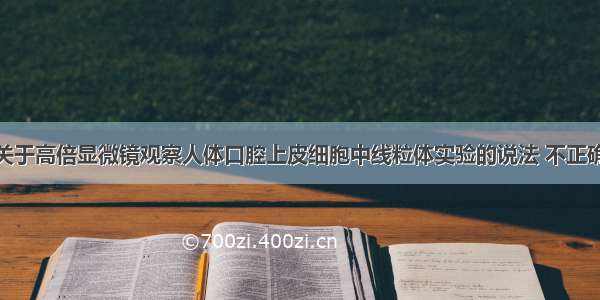 单选题下列关于高倍显微镜观察人体口腔上皮细胞中线粒体实验的说法 不正确的是A.牙签