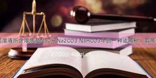 单选题某溶液所含溶质是NaOH Na2CO3 NaHCO3中的一种或两种。取两份等体积