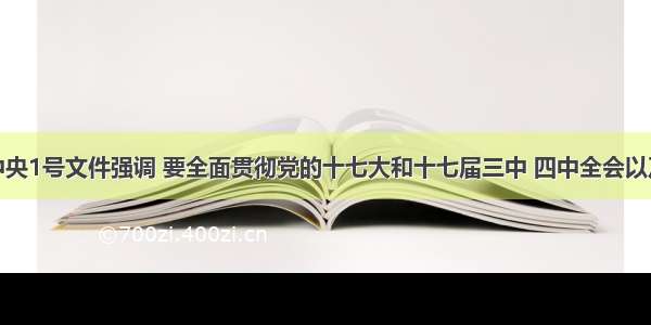 单选题中央1号文件强调 要全面贯彻党的十七大和十七届三中 四中全会以及中央经