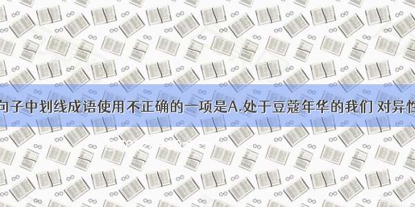 单选题下列句子中划线成语使用不正确的一项是A.处于豆蔻年华的我们 对异性产生倾慕之