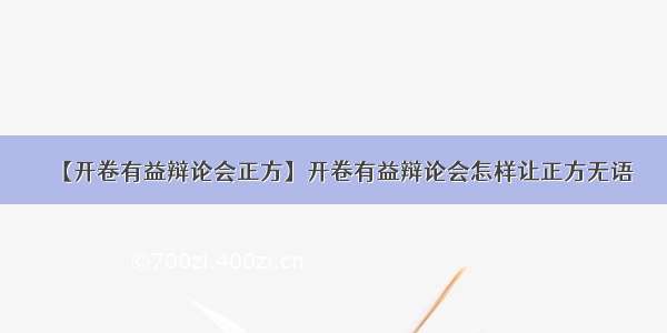 【开卷有益辩论会正方】开卷有益辩论会怎样让正方无语