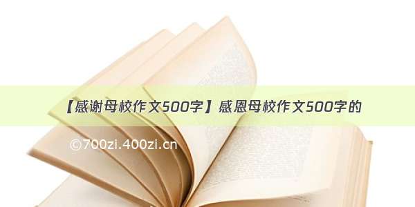 【感谢母校作文500字】感恩母校作文500字的