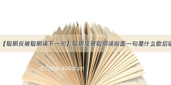 【聪明反被聪明误下一句】聪明反被聪明误前面一句是什么歇后语