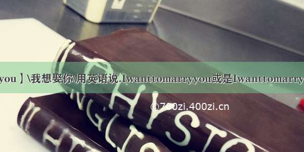 【marryyou】\我想娶你\用英语说.Iwanttomarryyou或是Iwanttomarrywithyou...