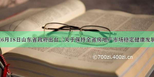 单选题继6月18日山东省政府出台《关于保持全省房地产市场稳定健康发展的意见》