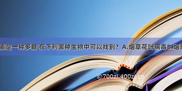 单选题纤维素是一种多糖 在下列哪种生物中可以找到？A.烟草花叶病毒B.烟草C.噬菌体D