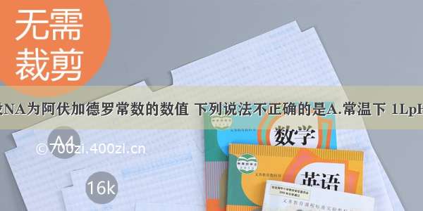 单选题设NA为阿伏加德罗常数的数值 下列说法不正确的是A.常温下 1LpH＝1的硫