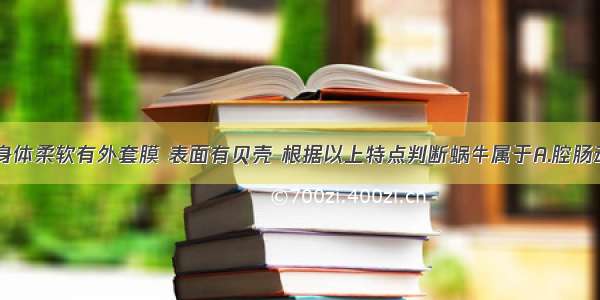 单选题蜗牛身体柔软有外套膜 表面有贝壳 根据以上特点判断蜗牛属于A.腔肠动物B.软体动