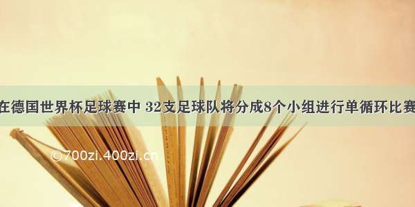 单选题在德国世界杯足球赛中 32支足球队将分成8个小组进行单循环比赛 小组比