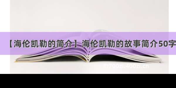 【海伦凯勒的简介】海伦凯勒的故事简介50字