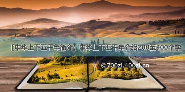 【中华上下五千年简介】中华上下五千年介绍200至300个字