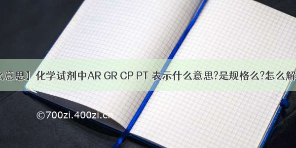 【gr什么意思】化学试剂中AR GR CP PT 表示什么意思?是规格么?怎么解释这些...