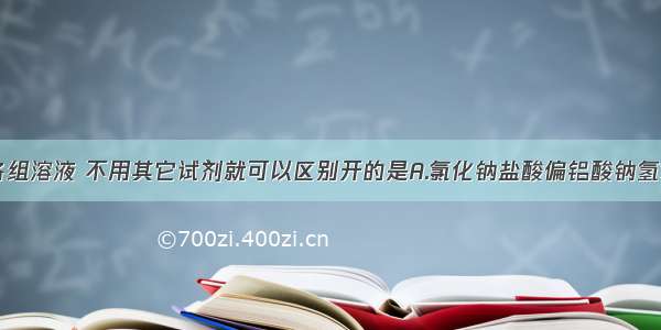 单选题下列各组溶液 不用其它试剂就可以区别开的是A.氯化钠盐酸偏铝酸钠氢氧化钠B.氯化