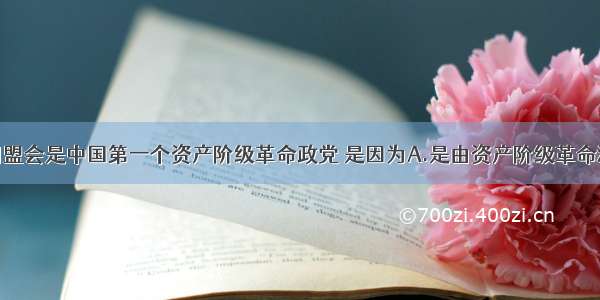 单选题中国同盟会是中国第一个资产阶级革命政党 是因为A.是由资产阶级革命派建立的B.实